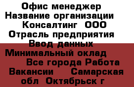 Офис-менеджер › Название организации ­ IT Консалтинг, ООО › Отрасль предприятия ­ Ввод данных › Минимальный оклад ­ 15 000 - Все города Работа » Вакансии   . Самарская обл.,Октябрьск г.